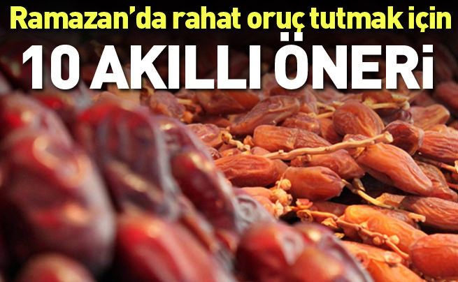 Ramazan'da rahat oruç tutabilmek için 10 akıllı öneri