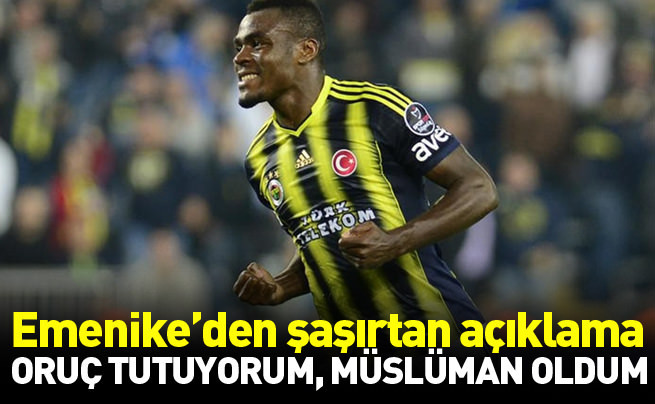 Emenike zoru görünce Müslüman oldum, oruç tutuyorum dedi