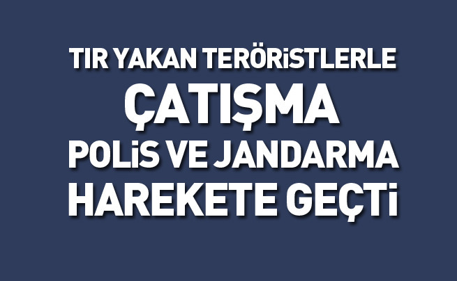 TIR' yakan teröristler askerle çatıştı