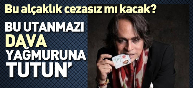 Bu utanmazı dava yağmuruna tutun!