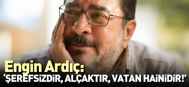 Şerefsizdir, alçaktır, vatan hainidir