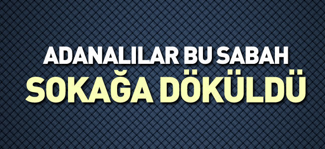 Adanalılar sokağa döküldü
