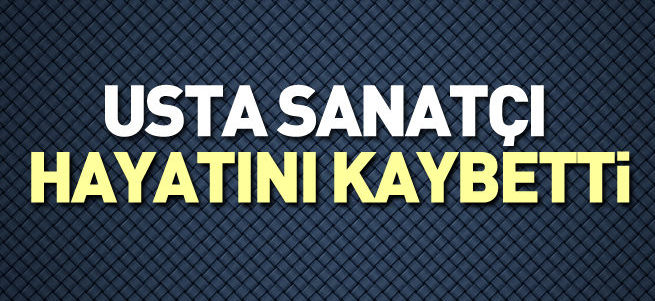 Usta sanatçı hayatını kaybetti