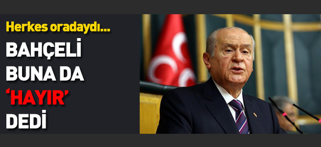 Bahçeli buna da 'hayır' dedi