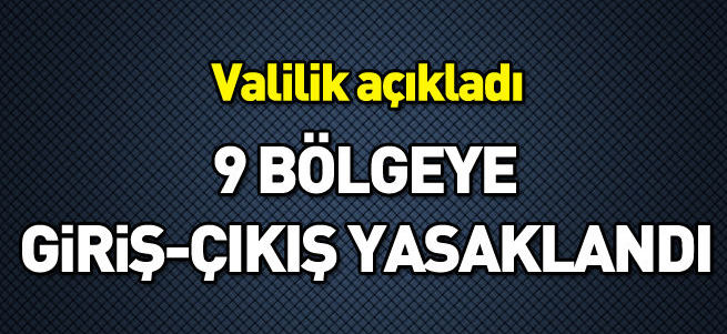 9 bölgeye giriş-çıkış yasaklandı