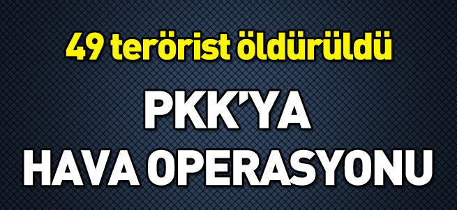 PKK'ya hava operasyonu: 49 terörist öldürüldü