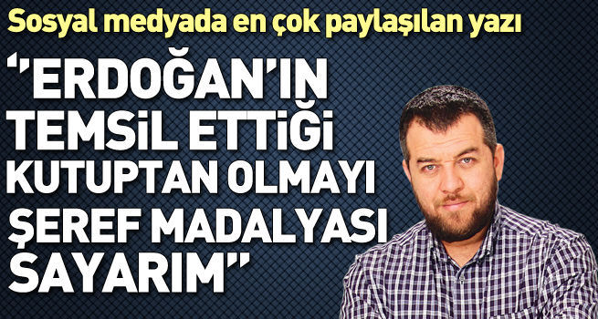 Erdoğan'ın temsil ettiği kutuptan olmayı şeref sayarım