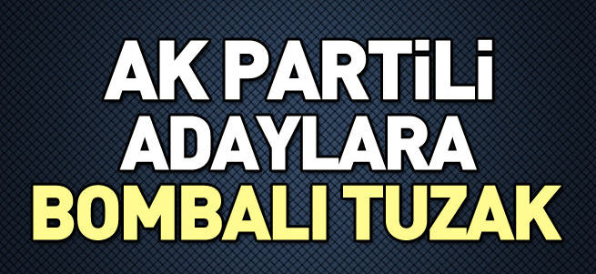 AK Partili adaylara bombalı tuzak