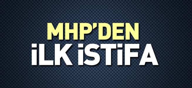 MHP'den ilk istifa haberi geldi