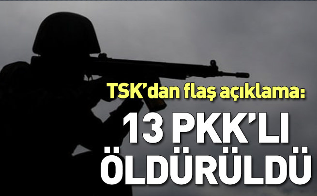 TSK'dan flaş açıklama: 13 PKK'lı öldürüldü!
