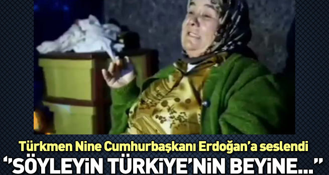 Türkmen Nine Erdoğan'a seslendi: Söyleyin Türkiye'nin Beyi'ne...