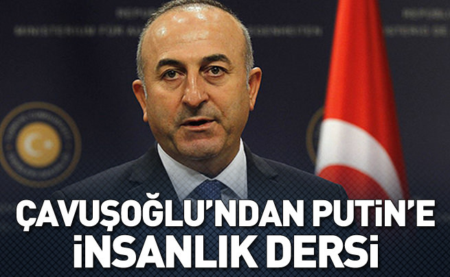 Çavuşoğlu'ndan Putin'e insanlık dersi