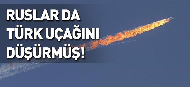 Ruslar da Türk uçağını düşürmüş!