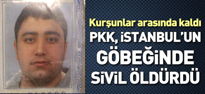 PKK İstanbul'un göbeğinde sivil öldürdü