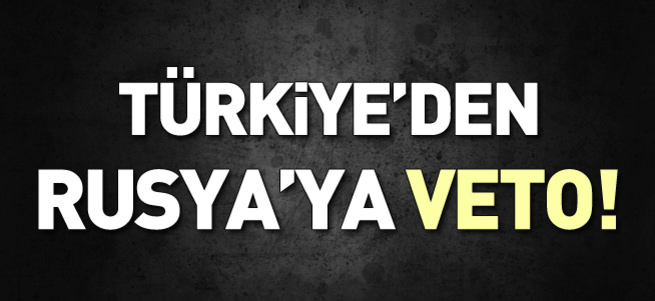 Türkiye'den Rusya'ya veto