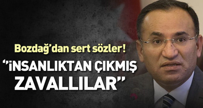 Bozdağ: İnsanlıktan çıkmış zavallılar
