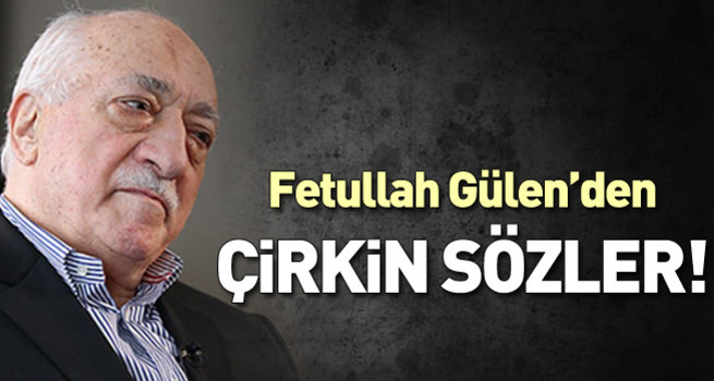 Fethullah Gülen'den çirkin sözler!