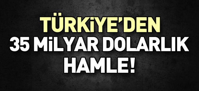 Türkiye'den 35 milyar dolarlık hamle