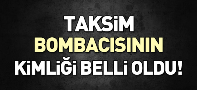 Taksim bombacısının kimliği belli oldu