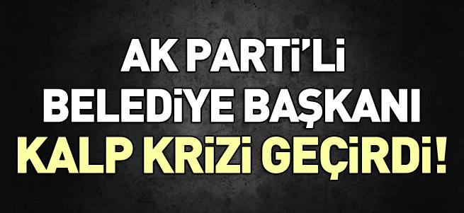 AK Parti'li belediye başkanı kalp krizi geçirdi
