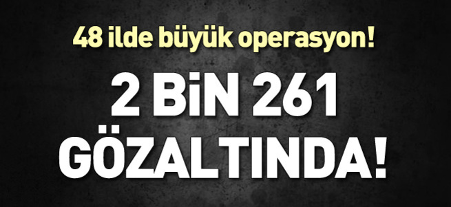 FETÖ'ye büyük operasyon: 2 bin 261 kişi gözaltında