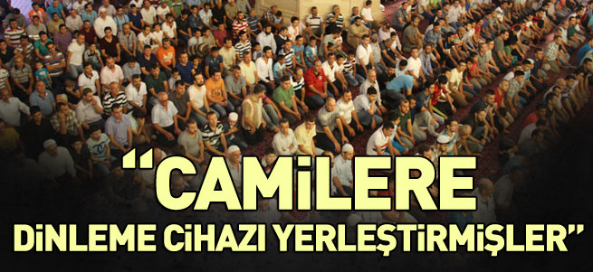 'Camilere dinleme cihazı yerleştirmişler'