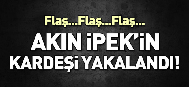 Akın İpek'in kardeşi yakalandı!