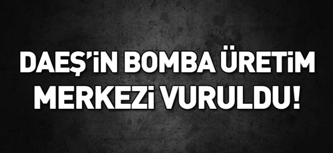DAEŞ'in bomba üretim merkezi vuruldu!
