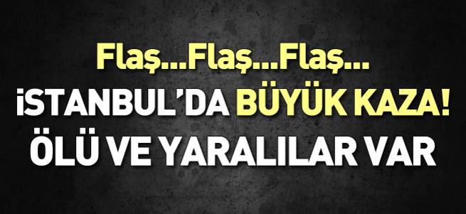 İstanbul'da büyük kaza! Ölü ve yaralılar var