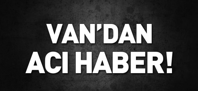 Van'dan acı haber geldi!