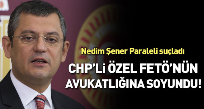 CHP'li Vekil Özel FETÖ'nün avukatlığına soyundu