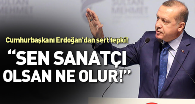 Cumhurbaşkanı Erdoğan'dan sert tepki: Sen sanatçı olsan ne olur