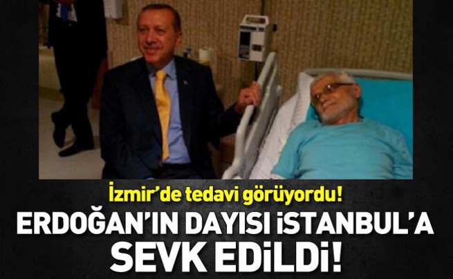 Erdoğan'ın dayısı İstanbul'a sevk edildi