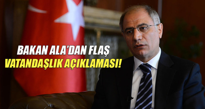Bakan Ala'dan flaş vatandaşlık açıklaması
